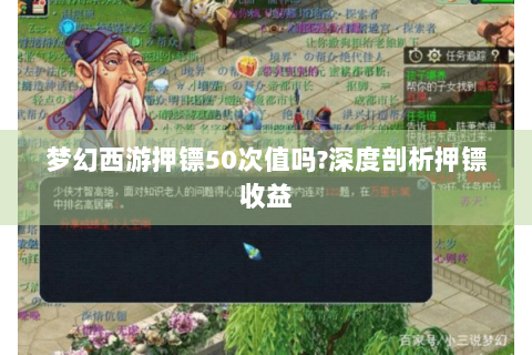 梦幻西游押镖50次值吗?深度剖析押镖收益