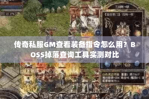 传奇私服GM查看装备指令怎么用？BOSS掉落查询工具实测对比