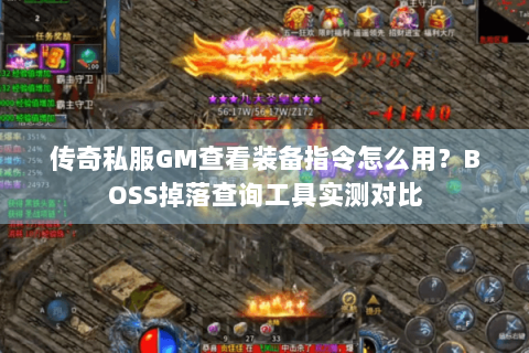 传奇私服GM查看装备指令怎么用？BOSS掉落查询工具实测对比