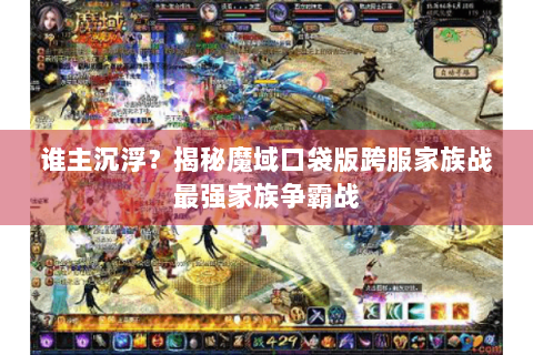 谁主沉浮？揭秘魔域口袋版跨服家族战最强家族争霸战
