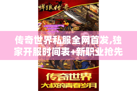 传奇世界私服全网首发,独家开服时间表+新职业抢先体验