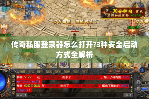传奇私服登录器怎么打开?3种安全启动方式全解析