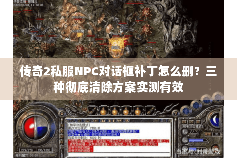 传奇2私服NPC对话框补丁怎么删？三种彻底清除方案实测有效