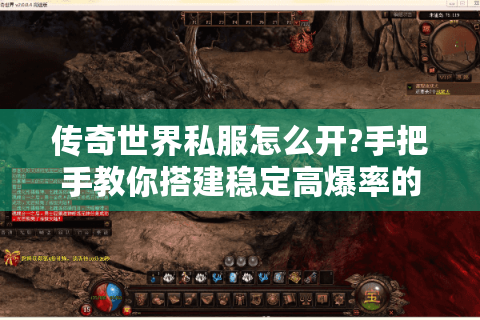 传奇世界私服怎么开?手把手教你搭建稳定高爆率的服务器