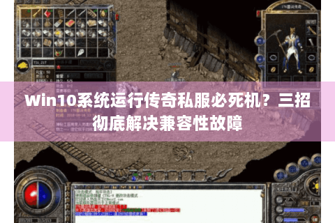 Win10系统运行传奇私服必死机？三招彻底解决兼容性故障