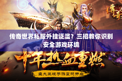 传奇世界私服外挂泛滥？三招教你识别安全游戏环境