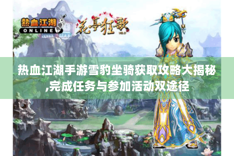 热血江湖手游雪豹坐骑获取攻略大揭秘,完成任务与参加活动双途径