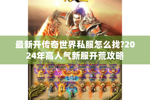 最新开传奇世界私服怎么找?2024年高人气新服开荒攻略