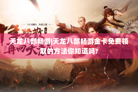 天龙八部畅游|天龙八部畅游金卡免费领取的方法你知道吗?