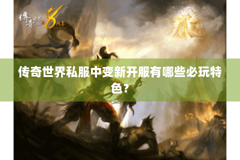 传奇世界私服中变新开服有哪些必玩特色？