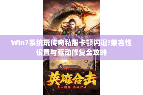 Win7系统玩传奇私服卡顿闪退?兼容性设置与驱动修复全攻略