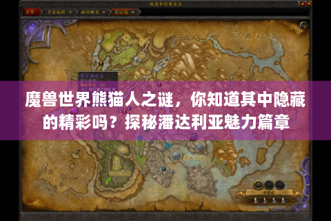 魔兽世界熊猫人之谜，你知道其中隐藏的精彩吗？探秘潘达利亚魅力篇章