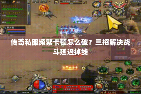 传奇私服频繁卡顿怎么破？三招解决战斗延迟掉线