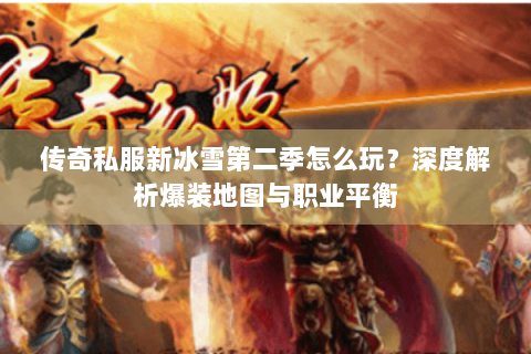 传奇私服新冰雪第二季怎么玩？深度解析爆装地图与职业平衡