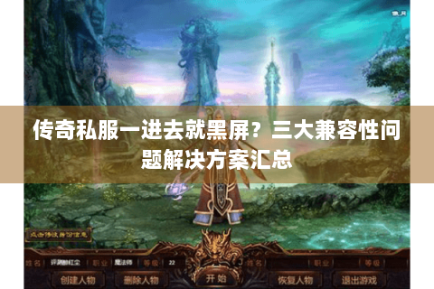 传奇私服一进去就黑屏？三大兼容性问题解决方案汇总