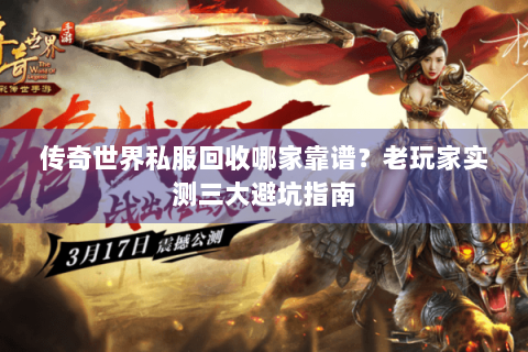 传奇世界私服回收哪家靠谱？老玩家实测三大避坑指南