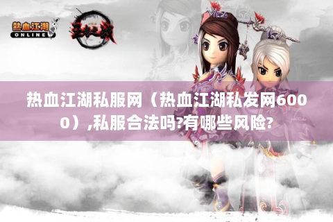 热血江湖私服网（热血江湖私发网6000）,私服合法吗?有哪些风险?
