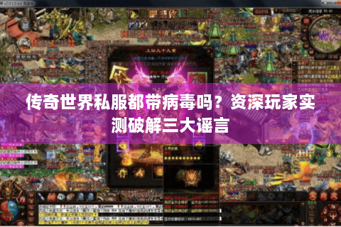 传奇世界私服都带病毒吗？资深玩家实测破解三大谣言