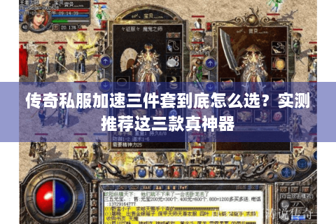 传奇私服加速三件套到底怎么选？实测推荐这三款真神器