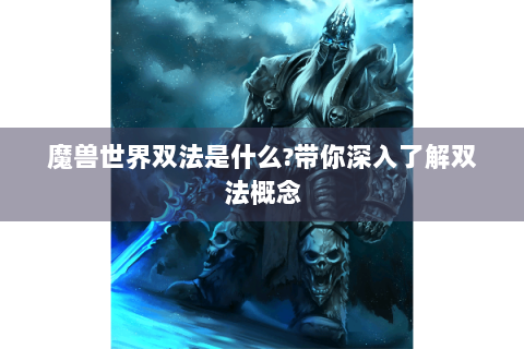 魔兽世界双法是什么?带你深入了解双法概念