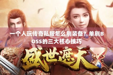 一个人玩传奇私服怎么刷装备？单刷BOSS的三大核心技巧