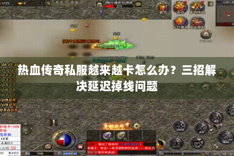热血传奇私服越来越卡怎么办？三招解决延迟掉线问题