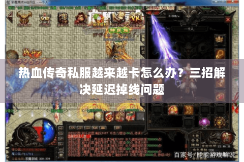热血传奇私服越来越卡怎么办？三招解决延迟掉线问题