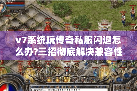 v7系统玩传奇私服闪退怎么办?三招彻底解决兼容性问题