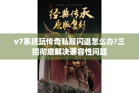 v7系统玩传奇私服闪退怎么办?三招彻底解决兼容性问题