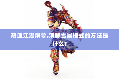 热血江湖屏幕,消除雪景模式的方法是什么?