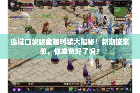 魔域口袋版童趣时装大揭秘！新潮流来袭，你准备好了吗？