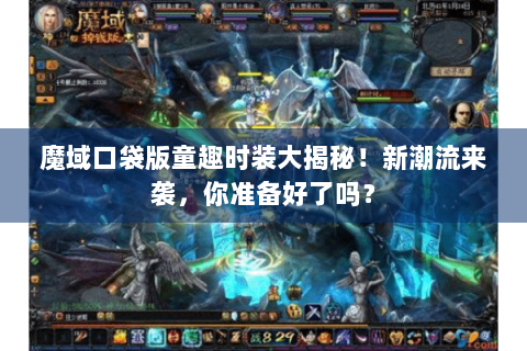 魔域口袋版童趣时装大揭秘！新潮流来袭，你准备好了吗？