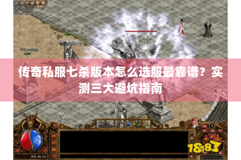 传奇私服七杀版本怎么选服最靠谱？实测三大避坑指南