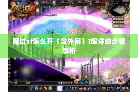 魔域sf怎么开（含外网）?超详细步骤解析