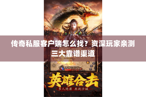 传奇私服客户端怎么找？资深玩家亲测三大靠谱渠道