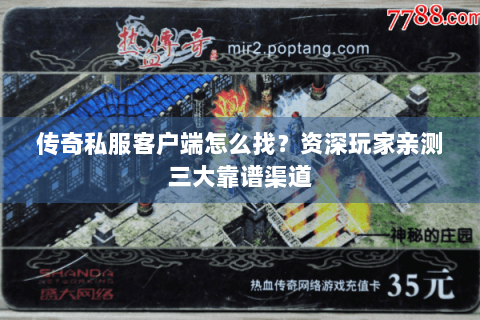 传奇私服客户端怎么找？资深玩家亲测三大靠谱渠道