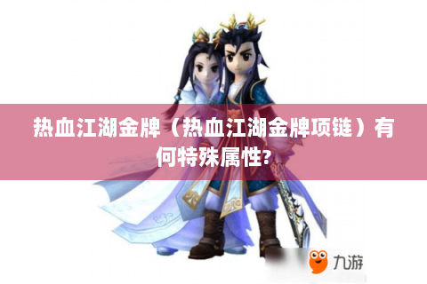热血江湖金牌（热血江湖金牌项链）有何特殊属性?