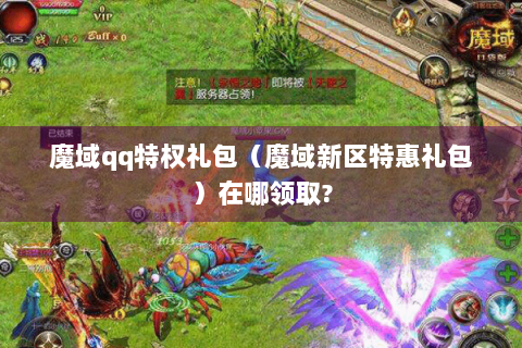 魔域qq特权礼包（魔域新区特惠礼包）在哪领取?