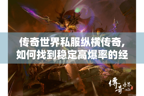 传奇世界私服纵横传奇,如何找到稳定高爆率的经典版本?