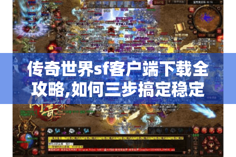 传奇世界sf客户端下载全攻略,如何三步搞定稳定安装包?
