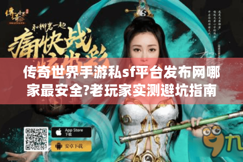 传奇世界手游私sf平台发布网哪家最安全?老玩家实测避坑指南