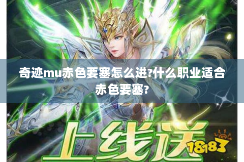 奇迹mu赤色要塞怎么进?什么职业适合赤色要塞?