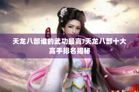 天龙八部谁的武功最高?天龙八部十大高手排名揭秘
