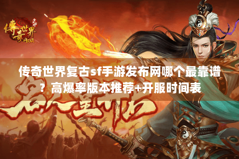 传奇世界复古sf手游发布网哪个最靠谱？高爆率版本推荐+开服时间表