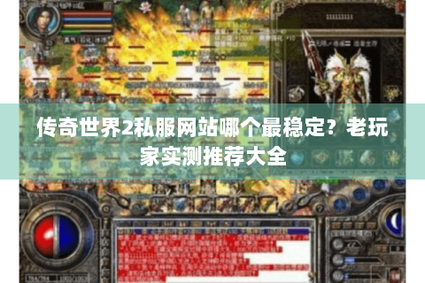 传奇世界2私服网站哪个最稳定？老玩家实测推荐大全