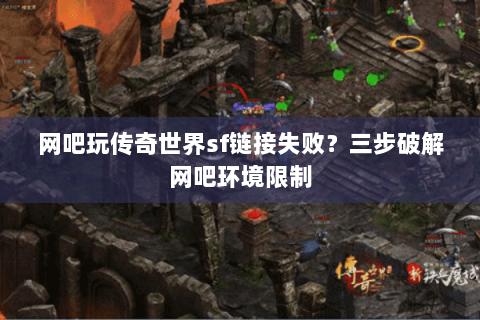 网吧玩传奇世界sf链接失败？三步破解网吧环境限制