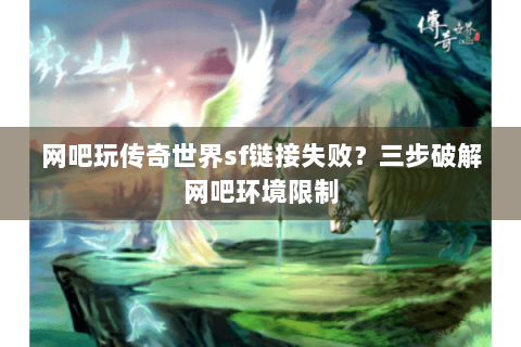 网吧玩传奇世界sf链接失败？三步破解网吧环境限制