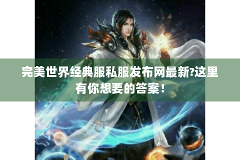 完美世界经典服私服发布网最新?这里有你想要的答案！