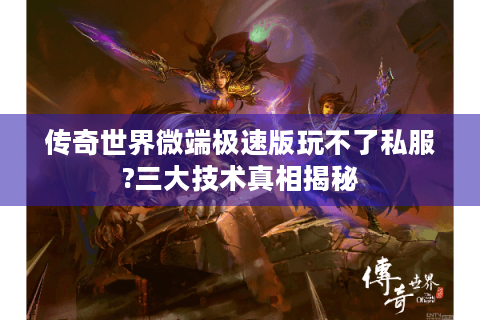传奇世界微端极速版玩不了私服?三大技术真相揭秘