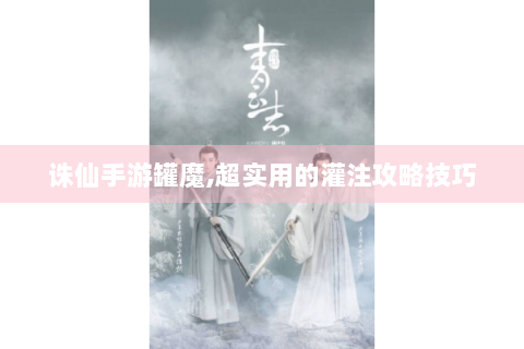 诛仙手游罐魔,超实用的灌注攻略技巧